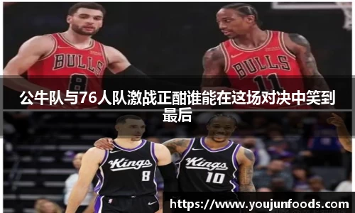 公牛队与76人队激战正酣谁能在这场对决中笑到最后