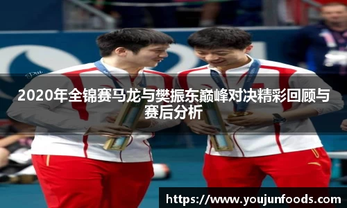 2020年全锦赛马龙与樊振东巅峰对决精彩回顾与赛后分析